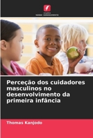 Perceção dos cuidadores masculinos no desenvolvimento da primeira infância 6207768957 Book Cover