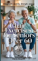 Chair Exercises for Seniors Over 60: A Step-by-Step Illustrated Guide to Chair Exercises for Seniors – Just 10 Minutes a Day for Strength, Posture, and Pain-Free Daily Activities B0DZHVL9WK Book Cover