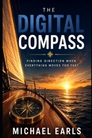 The Digital Compass: Finding Direction When Everything Moves Too Fast B0H1WHJM16 Book Cover