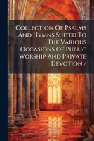 Collection Of Psalms And Hymns Suited To The Various Occasions Of Public Worship And Private Devotion / 1247413179 Book Cover