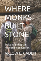 WHERE MONKS BUILT STONE: Trekking Ethiopia’s Highland Monasteries B0GFDXS5X6 Book Cover