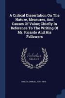 A Critical Dissertation On The Nature, Measures, And Causes Of Value; Chiefly In Reference To The Writing Of Mr. Ricardo And His Followers 1015925804 Book Cover