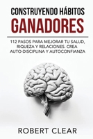 Construyendo Hábitos Ganadores: 112 Pasos para Mejorar Tu Salud, Riqueza y Relaciones. Crea Auto-Disciplina y Autoconfianza (Spanish Edition) 1914271661 Book Cover