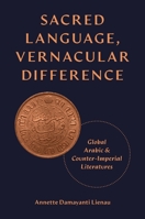 Sacred Language, Vernacular Difference: Global Arabic and Counter-Imperial Literatures 0691249830 Book Cover
