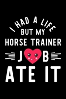 I Had A Life But My Horse Trainer Job Ate It: Hilarious & Funny Journal for Horse Trainer | Funny Christmas & Birthday Gift Idea for Horse Trainer | Horse Trainer Notebook | 100 pages 6x9 inches 1704687950 Book Cover