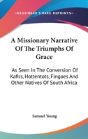 A Missionary Narrative Of The Triumphs Of Grace: As Seen In The Conversion Of Kafirs, Hottentots, Fingoes And Other Natives Of South Africa 0548325847 Book Cover