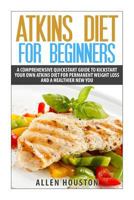 Atkins Diet for Beginners: A Comprehensive QuickStart Guide to Kickstart Your Own Atkins Diet for Permanent Weight Loss and a Healthier New You 1518720722 Book Cover