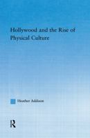 Hollywood and the Rise of Physical Culture (Studies in American Popular History Andculture) 0415762421 Book Cover