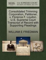 Consolidated Trimming Corporation, Petitioner, v. Florence F. Loudon. U.S. Supreme Court Transcript of Record with Supporting Pleadings 1270436449 Book Cover