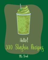 Hello! 300 Slushie Recipes: Best Slushie Cookbook Ever For Beginners [Watermelon Cookbook, Vegetable And Fruit Smoothie Recipes, Alcohol Mix Drink Recipe Book, Frozen Fruit Smoothie Recipe] [Book 1] 170259520X Book Cover