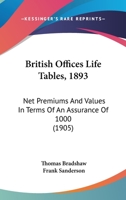 British Offices Life Tables, 1893: Net Premiums and Values (In Terms of an Assurance of 1000) Based Upon the Graduated Experience of Whole Life ... Including Commutation and Valuation Co 1164592084 Book Cover