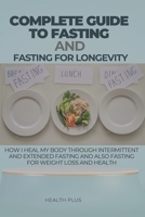 COMPLETE GUIDE TO FASTING AND FASTING FOR LONGEVITY: HOW I HEAL MY BODY THROUGH INTERMITTENT AND EXTENDED FASTING AND ALSO FASTING FOR WEIGHT LOSS AND HEALTH (Health and Wellness Series) B0CSJSCZFC Book Cover