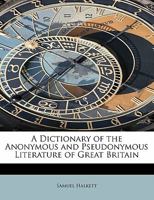 A Dictionary of the Anonymous and Pseudonymous Literature of Great Britain: Including the Works of Foreigners Written In, or Translated Into the Eng 1354992113 Book Cover