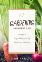 Gardening: A beginners guide to organic vegetable gardening, beginners gardenin 1530632420 Book Cover