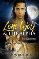 Lone Wolf & The Alpha - Beasts That Dance In The Moonlight: A Tantalizing MM Shifter Romance 1979654875 Book Cover