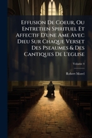 Effusion De Coeur, Ou Entretien Spirituel Et Affectif D'une Ame Avec Dieu Sur Chaque Verset Des Pseaumes & Des Cantiques De L'eglise, Volume 4 1246177501 Book Cover