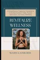 Revitalize Wellness: A Comprehensive, Progressive Framework for Cultivating Sustained Vitality, Physical Optimization, and Holistic Well-Being (The ... the connected systems of optimal health) B0F5G8VZW3 Book Cover