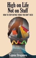 High on Life Not on Stuff: How to Stop Buying Things You Don't Need 1967668051 Book Cover