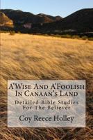 A'Wise And A'Foolish In Canaan's Land: Detailed Bible Studies For The Believer 1500209244 Book Cover