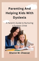 Parenting And Helping Kids With Dyslexia: A Parent's Guide to Nurturing a Dyslexic Child B0CF4FN9J2 Book Cover