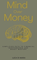 Mind Over Money: Simplified Path to Financial Independence and Money Mastery B0DRTKRP2C Book Cover