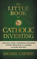 The Little Book of Catholic Investing: A Practical Guide to Rethinking Your Money, Putting Virtue Back in the Market, and Saving Your Soul 1683574133 Book Cover