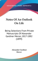 Notes Of An Outlook On Life: Being Selections From Private Manuscripts Of Alexander Gardiner Mercer, 1817-1882 1104147440 Book Cover