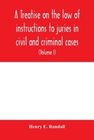 A treatise on the law of instructions to juries in civil and criminal cases, with forms of instructions approved by the courts (Volume I) 9354004962 Book Cover