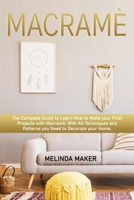 Macramè: The Complete Step-by-Step Guide to Learn How to Make your First Projects with Macramè. With All Techniques and Patterns you Need to Decorate your Home. B095WYD6WD Book Cover