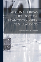 Algunas Obras Del Doctor Francisco López De Villalobos 1018419225 Book Cover