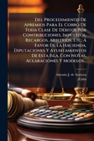 Del Procedimiento De Apremios: Para El Cobro De Toda Clase De Debitos Por Contribuciones, Impuestos, Recargos, Arbitrios, Etc. (1895) 127260859X Book Cover