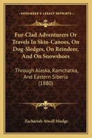 Fur-Clad Adventurers, Or, Travels in Skin-Canoes, on Dog-Sledges, on Reindeer, and on Snow-Shoes Through Alaska, Kamchatka, and Eastern Siberia 1016496141 Book Cover