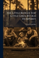 The Little Budget For Little Girls, By Old Humphrey... 1276431333 Book Cover
