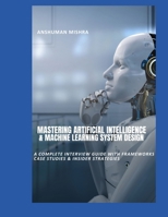 Mastering Artificial Intelligence & Machine Learning System Design: A Complete Interview Guide with Frameworks, Case Studies & Insider Strategies B0F6L9BC7C Book Cover