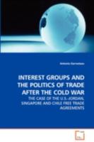 INTEREST GROUPS AND THE POLITICS OF TRADE AFTER THE COLD WAR: THE CASE OF THE U.S.-JORDAN, SINGAPORE AND CHILE FREE TRADE AGREEMENTS 3639105591 Book Cover