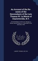 An Account of the Re-union of the Descendants of the Late Thomas W. La Monte of Charlotteville, N.Y.: At the Residence of his son, George La Monte, Bound Brook, N.J. November 22nd and 23rd, 1876 1340190540 Book Cover