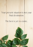 Your present situation is not your final destination. The best is yet to come.: Journal 1698493290 Book Cover