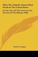 What The Catholic Church Most Needs In The United States: Or The Voice Of The Priests In The Election Of The Bishops 1104528584 Book Cover