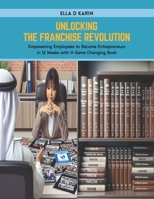 Unlocking the Franchise Revolution: Empowering Employees to Become Entrepreneurs in 12 Weeks with A Game Changing Book B0CWXGD4SV Book Cover