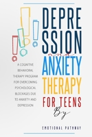 Depression and Anxiethy Therapy for Teens: A Cognitive-Behavioral Therapy Program for Overcoming Psychological Blockages Due to Anxiety and Depression 1914038096 Book Cover