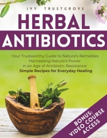 Herbal Antibiotics: Your Trustworthy Guide to Nature's Remedies. Harnessing Nature's Power in an Age of Antibiotic Resistance: Simple Recipes for Everyday Healing B0CP67GZXX Book Cover