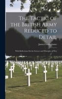 The Tactic of the British Army Reduced to Detail: With Reflections On the Science and Principles of War 1016960042 Book Cover
