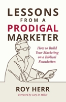 Lessons from a Prodigal Marketer: How to Build Your Marketing on a Biblical Foundation B0CPHBWRXB Book Cover