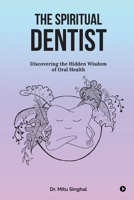 The Spiritual Dentist: Discovering the Hidden Wisdom of Oral Health B0DSQ8Z51Y Book Cover