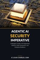 Agentic AI Security Imperative: A Managers Guide to AI-Augmented Defense, Cyber Governance, and Enterprise Resilience B0H23CH38C Book Cover