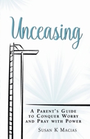 Unceasing: A Parent's Guide to Conquer Worry and Pray With Power 0999308505 Book Cover