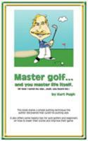 Master Golf...and You Master Life Itself: (or How I Cured My Yips...Yeah, You Heard Me) 1434398099 Book Cover