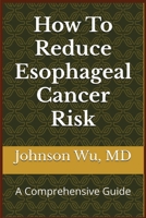 How To Reduce Esophageal Cancer Risk: A Comprehensive Guide 1998455890 Book Cover
