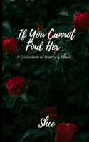 If You Cannot Find Her: A Collection of Poetry & Prose 1734019921 Book Cover