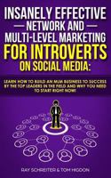 Insanely Effective Network And Multi-Level Marketing For Introverts On Social Media:: Learn How to Build an MLM Business to Success by the Top Leaders in the Field and Why You NEED to Start RIGHT NOW! 1728671280 Book Cover